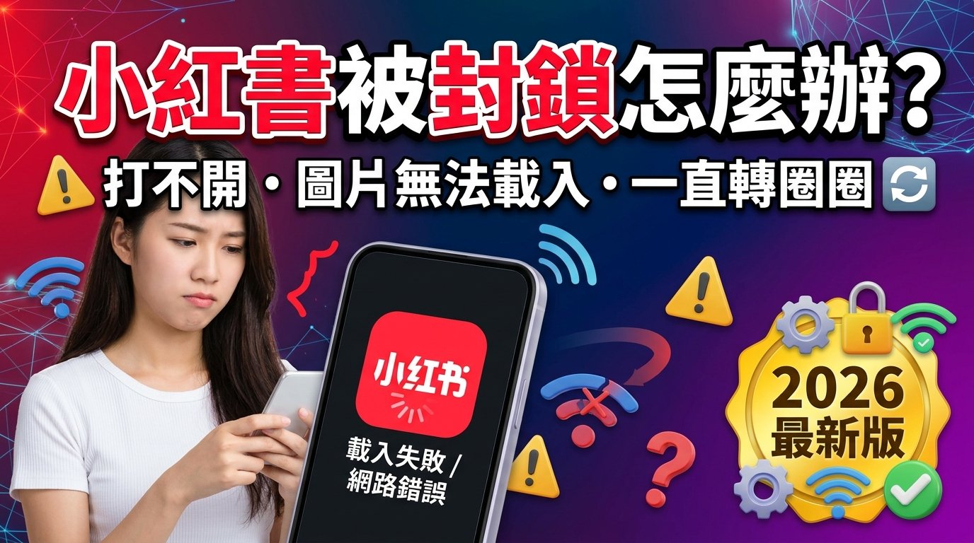 小紅書被封鎖怎麼辦？打不開、圖片無法載入、一直轉圈圈，最新解決方法